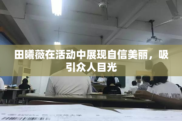 田曦薇在活动中展现自信美丽，吸引众人目光