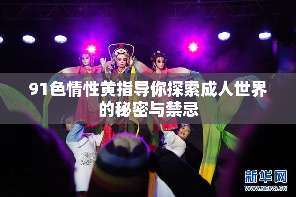 91色情性黄指导你探索成人世界的秘密与禁忌