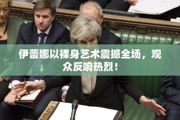 伊蕾娜以裸身艺术震撼全场，观众反响热烈！