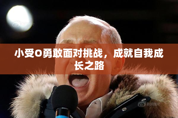 小受O勇敢面对挑战，成就自我成长之路