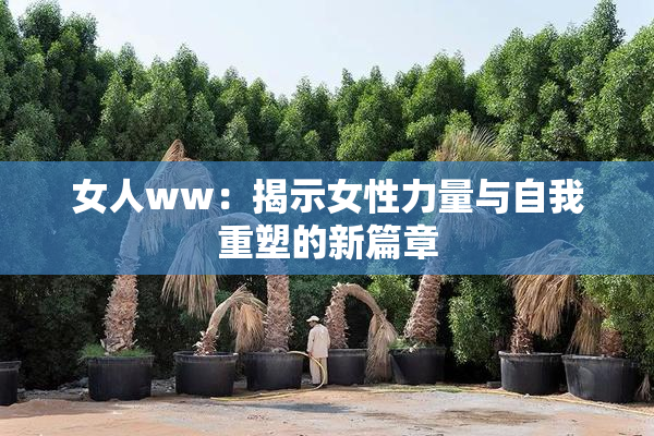 女人ww：揭示女性力量与自我重塑的新篇章