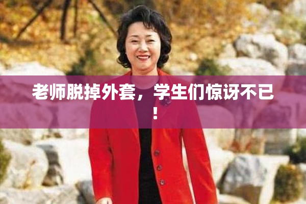 老师脱掉外套，学生们惊讶不已！