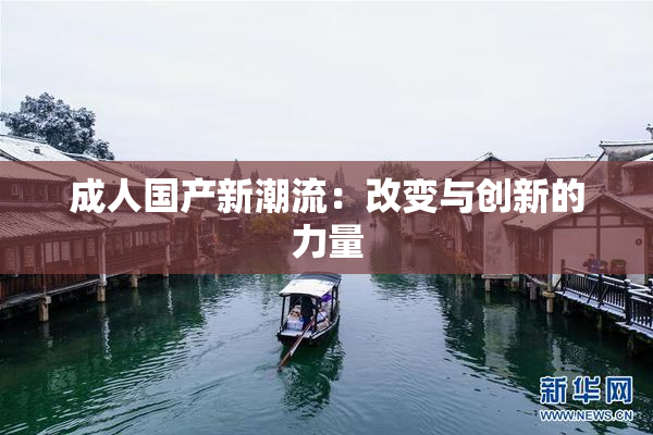 成人国产新潮流：改变与创新的力量
