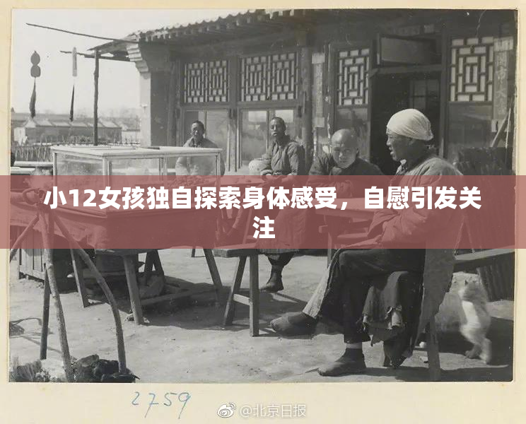 小12女孩独自探索身体感受，自慰引发关注