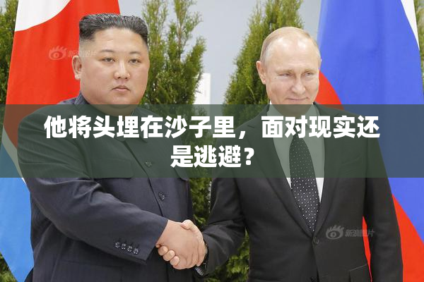 他将头埋在沙子里，面对现实还是逃避？