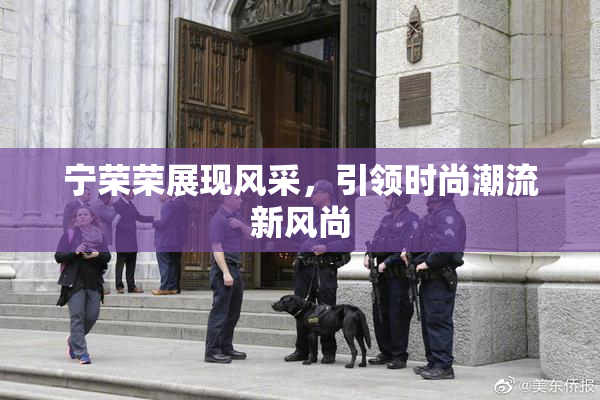宁荣荣展现风采，引领时尚潮流新风尚