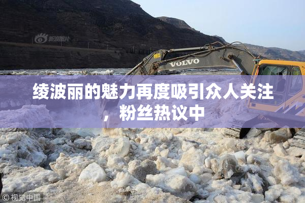 绫波丽的魅力再度吸引众人关注，粉丝热议中
