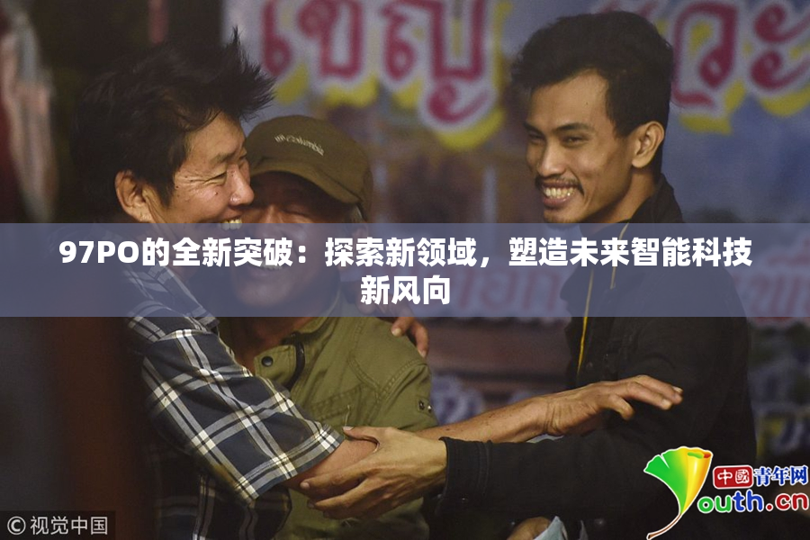 97PO的全新突破：探索新领域，塑造未来智能科技新风向