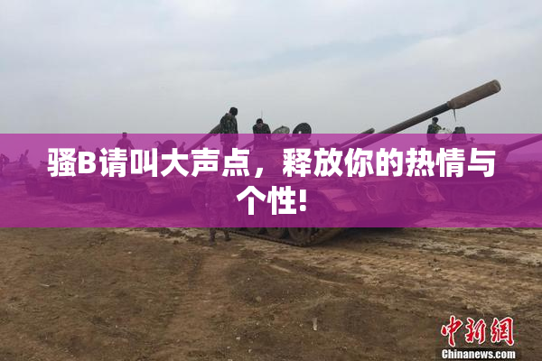 骚B请叫大声点，释放你的热情与个性!