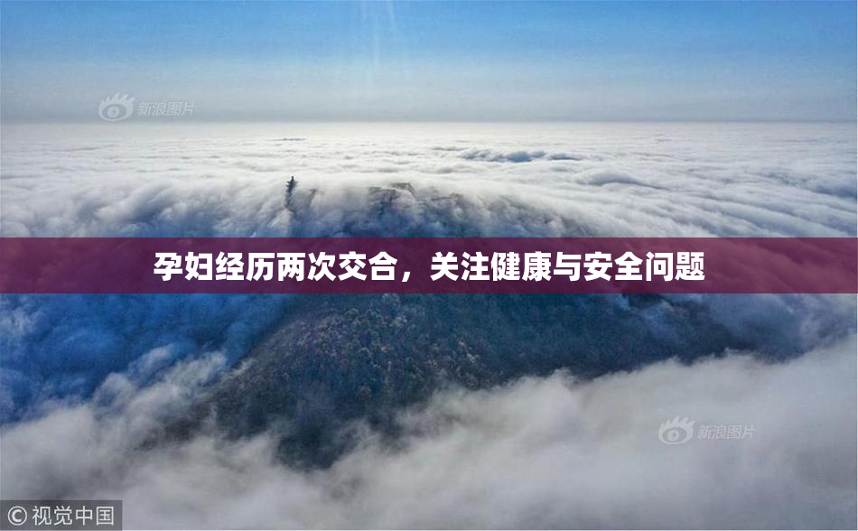 孕妇经历两次交合，关注健康与安全问题