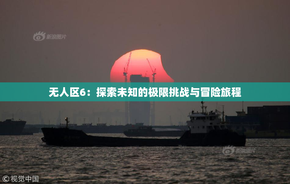 无人区6：探索未知的极限挑战与冒险旅程