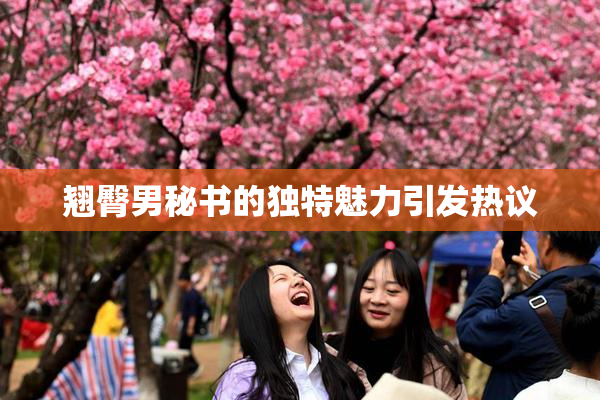 翘臀男秘书的独特魅力引发热议