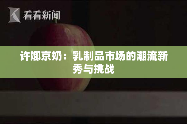 许娜京奶：乳制品市场的潮流新秀与挑战
