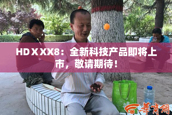 HDⅩXX8：全新科技产品即将上市，敬请期待！