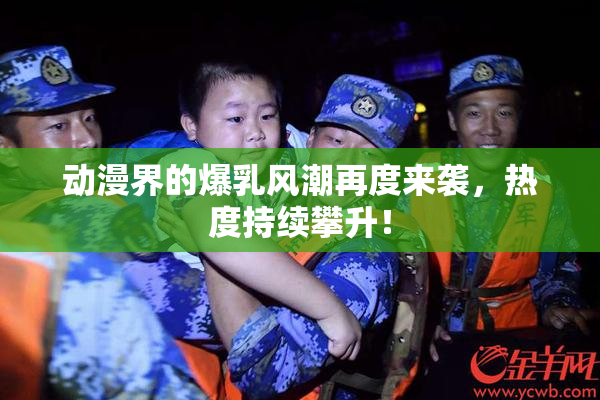 动漫界的爆乳风潮再度来袭，热度持续攀升！