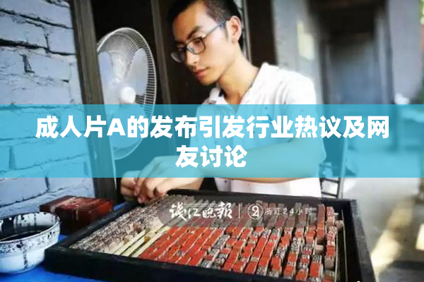 成人片A的发布引发行业热议及网友讨论