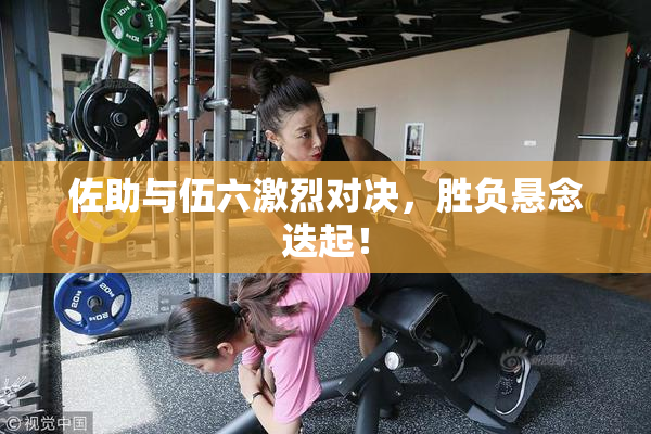 佐助与伍六激烈对决，胜负悬念迭起！