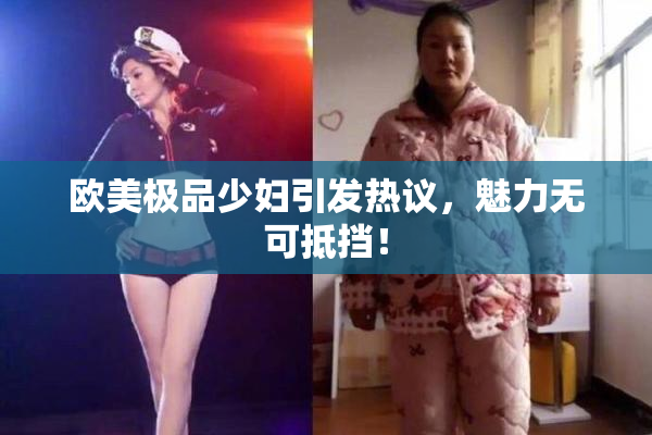 欧美极品少妇引发热议，魅力无可抵挡！