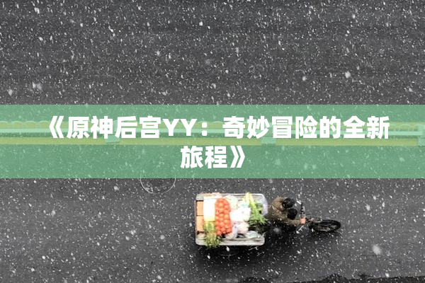 《原神后宫YY：奇妙冒险的全新旅程》