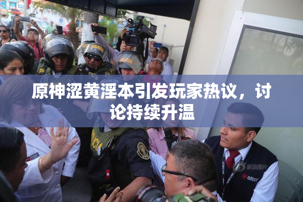 原神涩黄淫本引发玩家热议，讨论持续升温