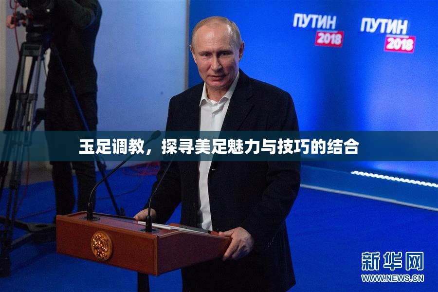 玉足调教，探寻美足魅力与技巧的结合