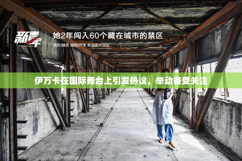 伊万卡在国际舞台上引发热议，举动备受关注