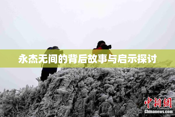 永杰无间的背后故事与启示探讨