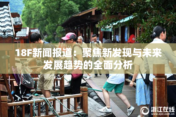 18F新闻报道：聚焦新发现与未来发展趋势的全面分析