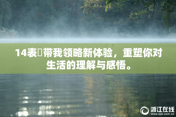14表妺带我领略新体验，重塑你对生活的理解与感悟。