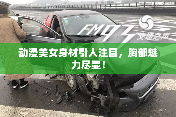 动漫美女身材引人注目，胸部魅力尽显！