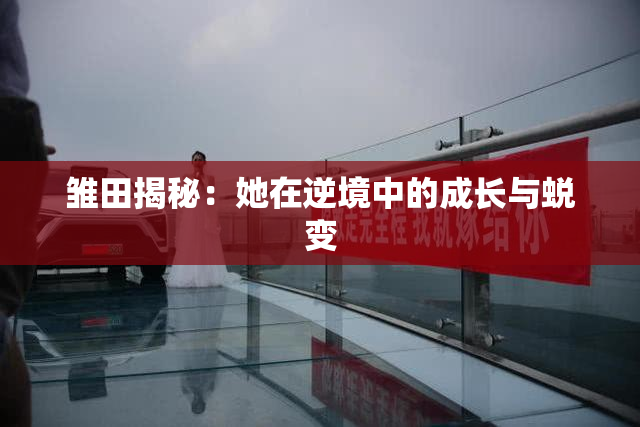 雏田揭秘：她在逆境中的成长与蜕变