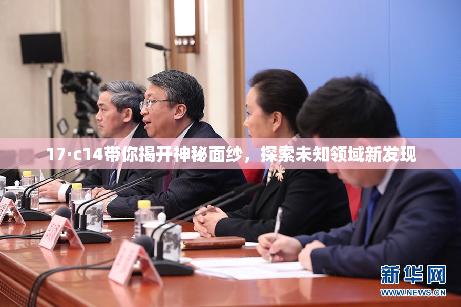 17·c14带你揭开神秘面纱，探索未知领域新发现