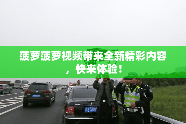 菠萝菠萝视频带来全新精彩内容，快来体验！