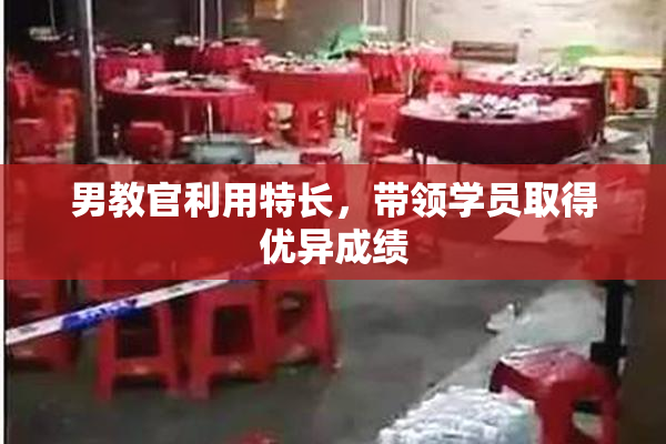 男教官利用特长，带领学员取得优异成绩