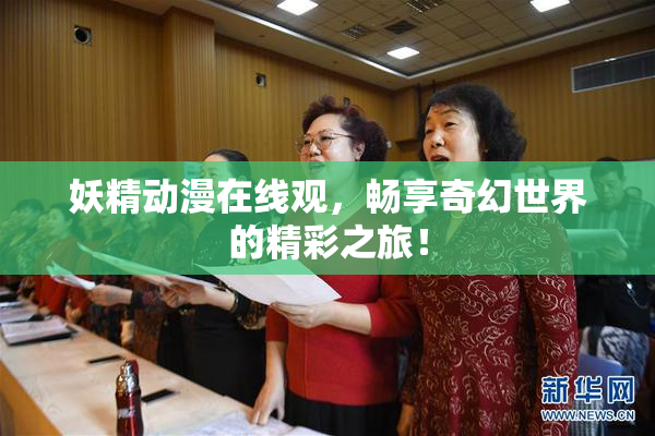 妖精动漫在线观，畅享奇幻世界的精彩之旅！