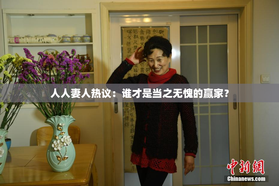 人人妻人热议：谁才是当之无愧的赢家？