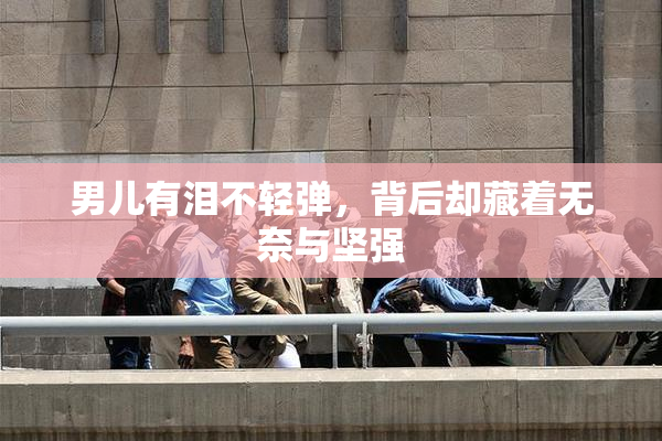 男儿有泪不轻弹，背后却藏着无奈与坚强