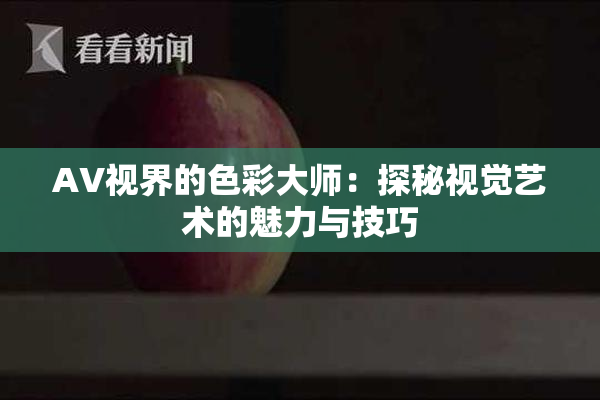 AV视界的色彩大师：探秘视觉艺术的魅力与技巧