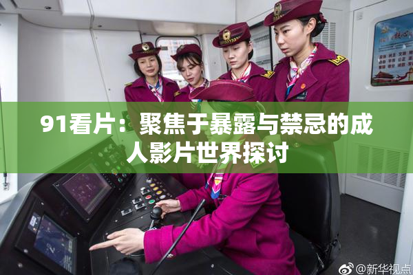 91看片：聚焦于暴露与禁忌的成人影片世界探讨