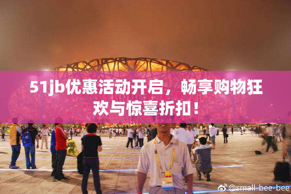51jb优惠活动开启，畅享购物狂欢与惊喜折扣！
