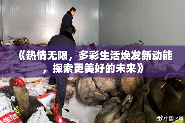 《热情无限，多彩生活焕发新动能，探索更美好的未来》
