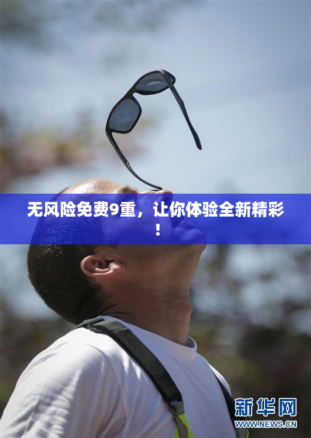 无风险免费9重，让你体验全新精彩！