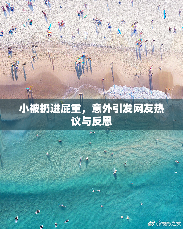 小被扔进屁重，意外引发网友热议与反思