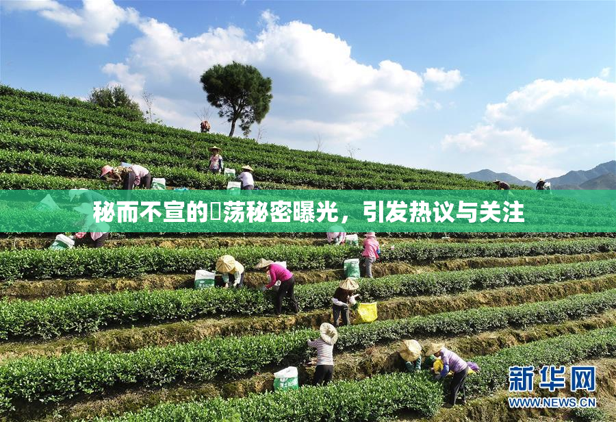 秘而不宣的婬荡秘密曝光，引发热议与关注