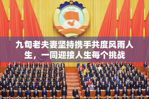 九旬老夫妻坚持携手共度风雨人生，一同迎接人生每个挑战