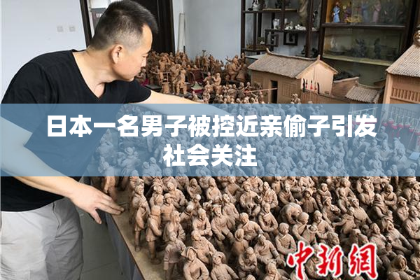 日本一名男子被控近亲偷子引发社会关注
