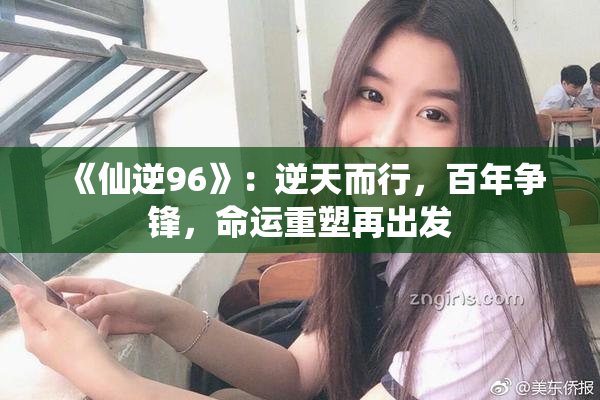 《仙逆96》：逆天而行，百年争锋，命运重塑再出发