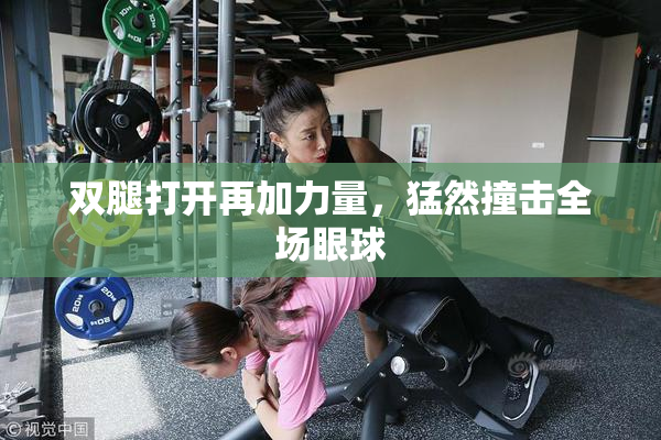 双腿打开再加力量，猛然撞击全场眼球