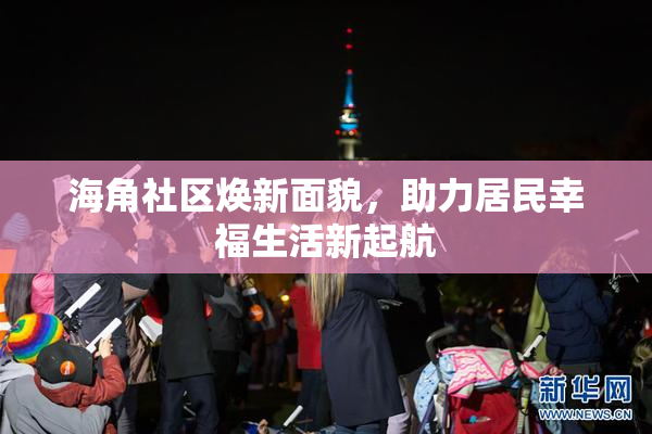 海角社区焕新面貌，助力居民幸福生活新起航