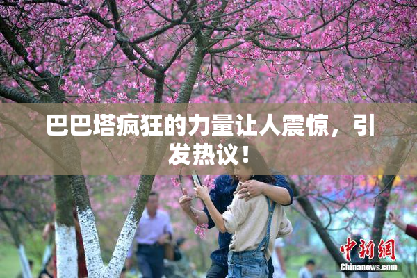 巴巴塔疯狂的力量让人震惊，引发热议！